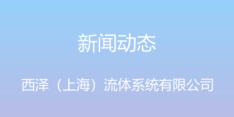 新闻动态 - 西泽（上海）流体系统有限公司